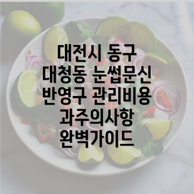 대전시 동구 대청동 눈썹문신 반영구 관리비용과주의사항 완벽가이드