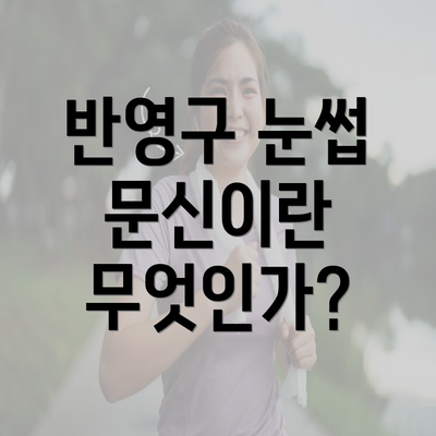 반영구 눈썹 문신이란 무엇인가?