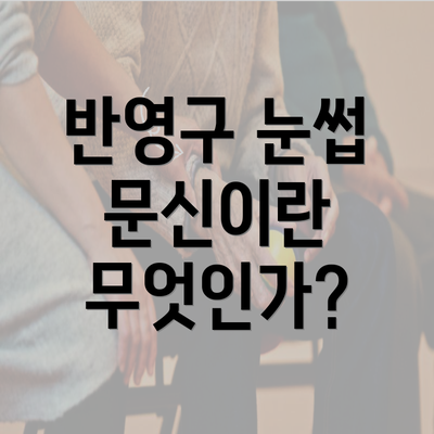 반영구 눈썹 문신이란 무엇인가?