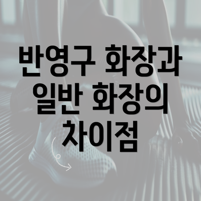 반영구 화장과 일반 화장의 차이점