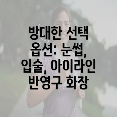 방대한 선택 옵션: 눈썹, 입술, 아이라인 반영구 화장