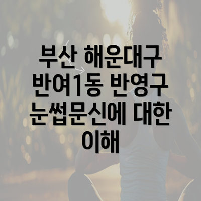 부산 해운대구 반여1동 반영구 눈썹문신에 대한 이해