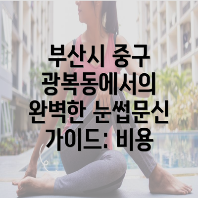 부산시 중구 광복동에서의 완벽한 눈썹문신 가이드: 비용