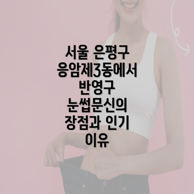 서울 은평구 응암제3동에서 반영구 눈썹문신의 장점과 인기 이유