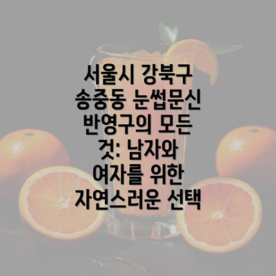 서울시 강북구 송중동 눈썹문신 반영구의 모든 것: 남자와 여자를 위한 자연스러운 선택