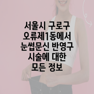 서울시 구로구 오류제1동에서 눈썹문신 반영구 시술에 대한 모든 정보