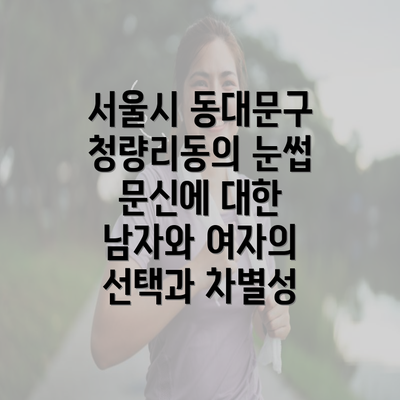 서울시 동대문구 청량리동의 눈썹 문신에 대한 남자와 여자의 선택과 차별성