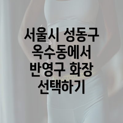 서울시 성동구 옥수동에서 반영구 화장 선택하기