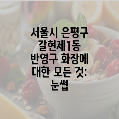 서울시 은평구 갈현제1동 반영구 화장에 대한 모든 것: 눈썹