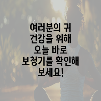 여러분의 귀 건강을 위해 오늘 바로 보청기를 확인해 보세요!