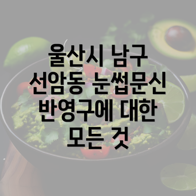 울산시 남구 선암동 눈썹문신 반영구에 대한 모든 것