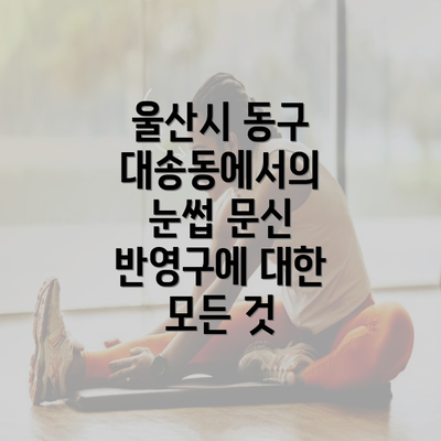 울산시 동구 대송동에서의 눈썹 문신 반영구에 대한 모든 것