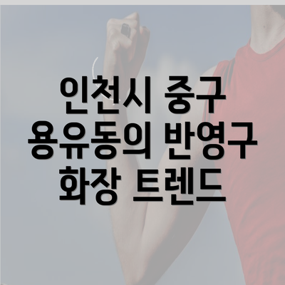 인천시 중구 용유동의 반영구 화장 트렌드