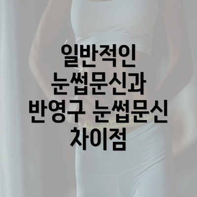 일반적인 눈썹문신과 반영구 눈썹문신 차이점