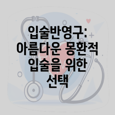 입술반영구: 아름다운 몽환적 입술을 위한 선택