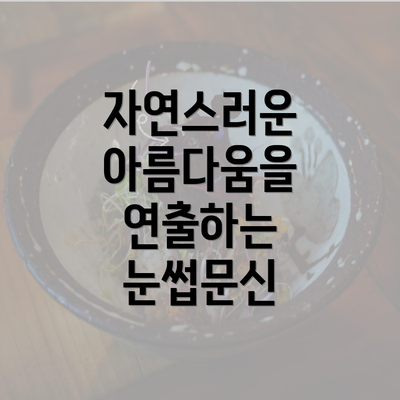 자연스러운 아름다움을 연출하는 눈썹문신