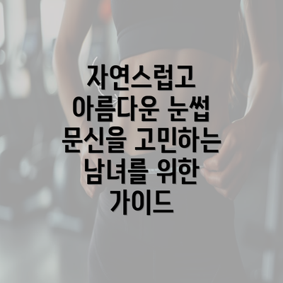 자연스럽고 아름다운 눈썹 문신을 고민하는 남녀를 위한 가이드