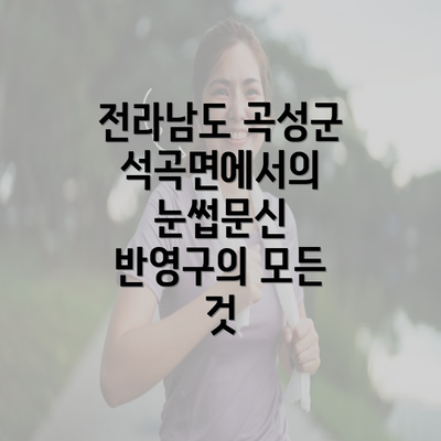 전라남도 곡성군 석곡면에서의 눈썹문신 반영구의 모든 것