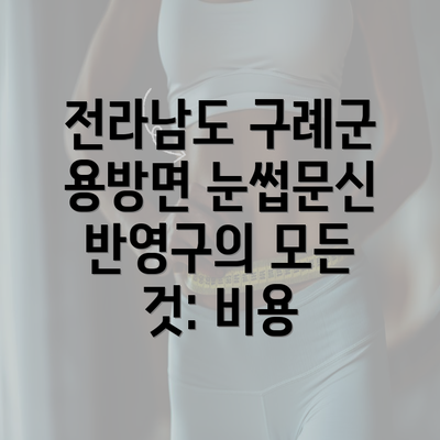 전라남도 구례군 용방면 눈썹문신 반영구의 모든 것: 비용