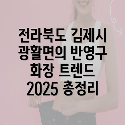 전라북도 김제시 광활면의 반영구 화장 트렌드 2025 총정리