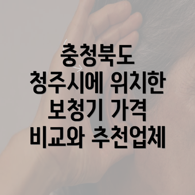 충청북도 청주시에 위치한 보청기 가격 비교와 추천업체