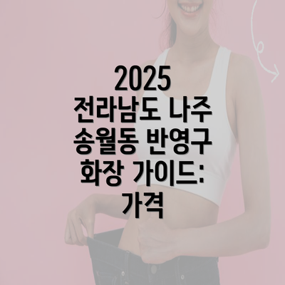 2025 전라남도 나주 송월동 반영구 화장 가이드: 가격