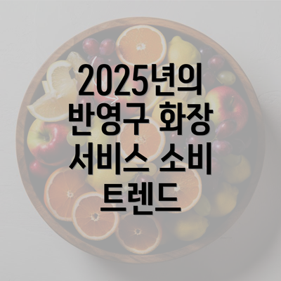 2025년의 반영구 화장 서비스 소비 트렌드