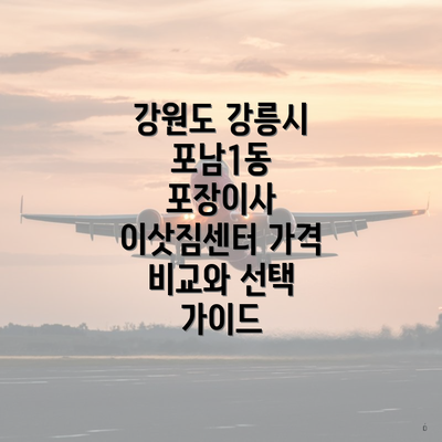 강원도 강릉시 포남1동 포장이사 이삿짐센터 가격 비교와 선택 가이드