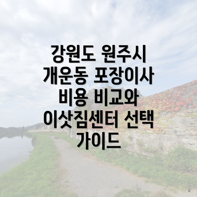 강원도 원주시 개운동 포장이사 비용 비교와 이삿짐센터 선택 가이드