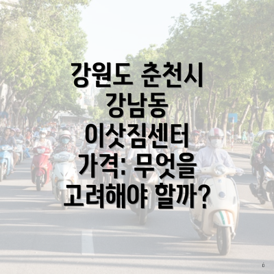 강원도 춘천시 강남동 이삿짐센터 가격: 무엇을 고려해야 할까?