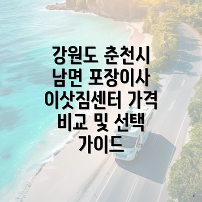 강원도 춘천시 남면 포장이사 이삿짐센터 가격 비교 및 선택 가이드