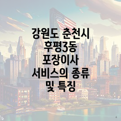 강원도 춘천시 후평3동 포장이사 서비스의 종류 및 특징