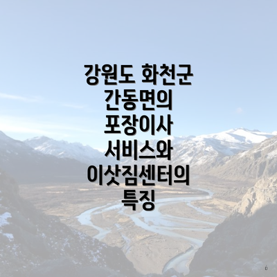 강원도 화천군 간동면의 포장이사 서비스와 이삿짐센터의 특징