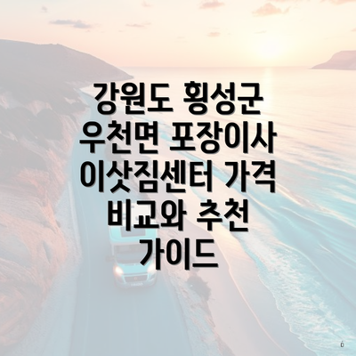 강원도 횡성군 우천면 포장이사 이삿짐센터 가격 비교와 추천 가이드