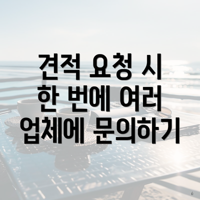 견적 요청 시 한 번에 여러 업체에 문의하기