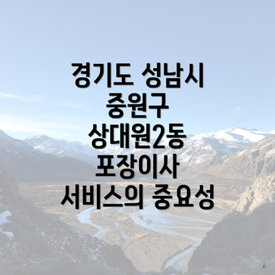 경기도 성남시 중원구 상대원2동 포장이사 서비스의 중요성