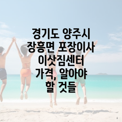 경기도 양주시 장흥면 포장이사 이삿짐센터 가격, 알아야 할 것들