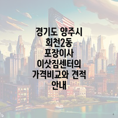 경기도 양주시 회천2동 포장이사 이삿짐센터의 가격비교와 견적 안내