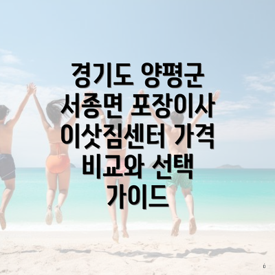 경기도 양평군 서종면 포장이사 이삿짐센터 가격 비교와 선택 가이드