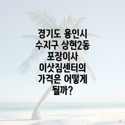 경기도 용인시 수지구 상현2동 포장이사 이삿짐센터의 가격은 어떻게 될까?