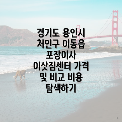 경기도 용인시 처인구 이동읍 포장이사 이삿짐센터 가격 및 비교 비용 탐색하기