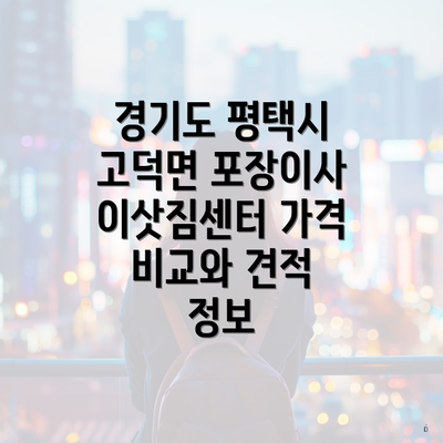 경기도 평택시 고덕면 포장이사 이삿짐센터 가격 비교와 견적 정보