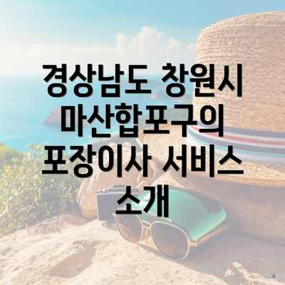 경상남도 창원시 마산합포구의 포장이사 서비스 소개