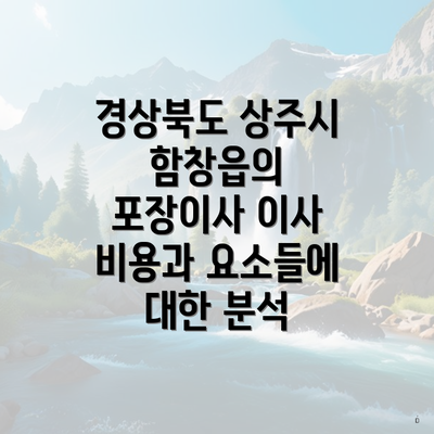 경상북도 상주시 함창읍의 포장이사 이사 비용과 요소들에 대한 분석