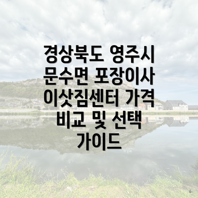 경상북도 영주시 문수면 포장이사 이삿짐센터 가격 비교 및 선택 가이드