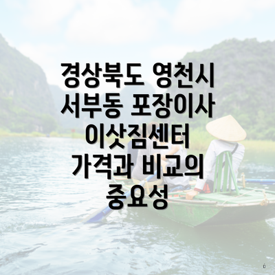 경상북도 영천시 서부동 포장이사 이삿짐센터 가격과 비교의 중요성