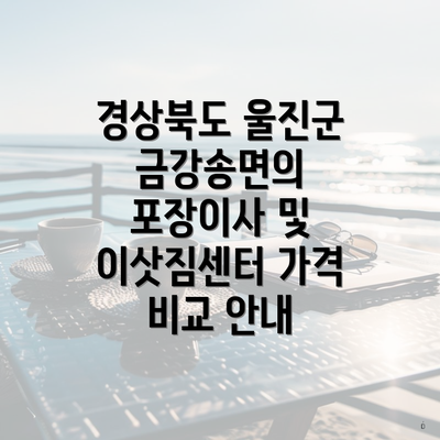 경상북도 울진군 금강송면의 포장이사 및 이삿짐센터 가격 비교 안내