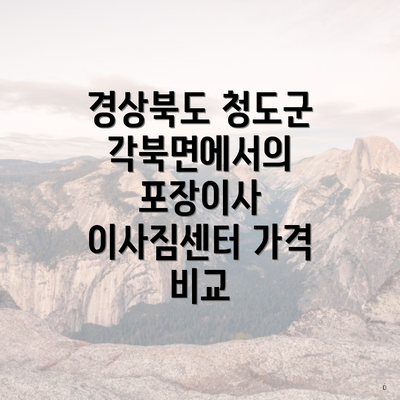 경상북도 청도군 각북면에서의 포장이사 이사짐센터 가격 비교