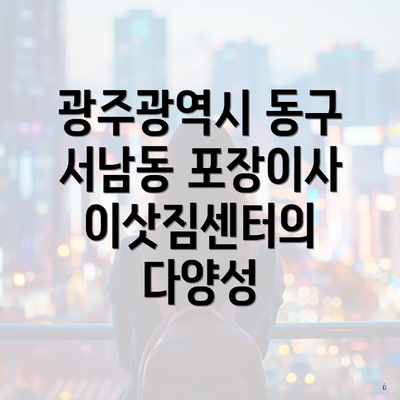 광주광역시 동구 서남동 포장이사 이삿짐센터의 다양성