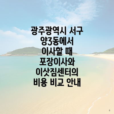 광주광역시 서구 양3동에서 이사할 때 포장이사와 이삿짐센터의 비용 비교 안내